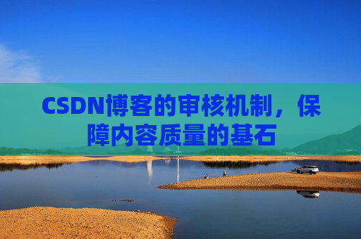 CSDN博客的审核机制,保障内容质量的基石