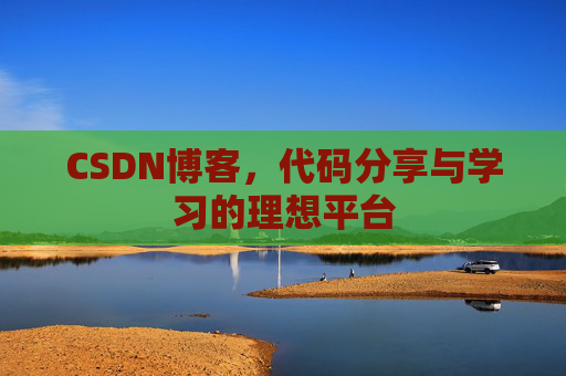 CSDN博客,代码分享与学习的理想平台